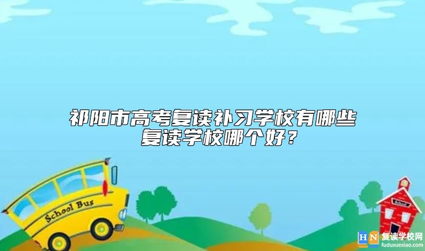 祁陽(yáng)市高考復(fù)讀補(bǔ)習(xí)學(xué)校有哪些 復(fù)讀學(xué)校哪個(gè)好？