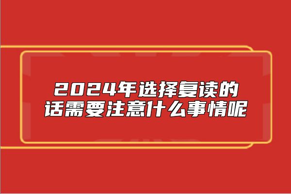 2024年選擇復(fù)讀的話需要注意什么事情呢
