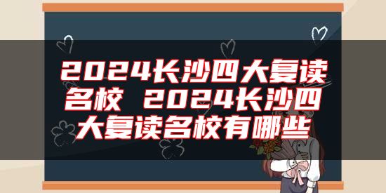 2024長沙四大復(fù)讀名校 2024長沙四大復(fù)讀名校有哪些