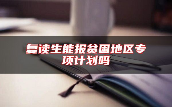復(fù)讀生能報貧困地區(qū)專項計劃嗎