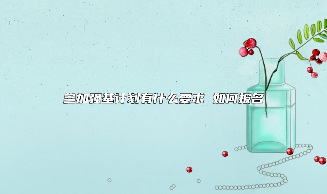 參加強(qiáng)基計(jì)劃有什么要求 如何報(bào)名