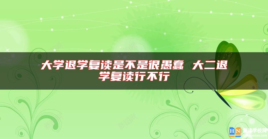 大學(xué)退學(xué)復(fù)讀是不是很愚蠢 大二退學(xué)復(fù)讀行不行