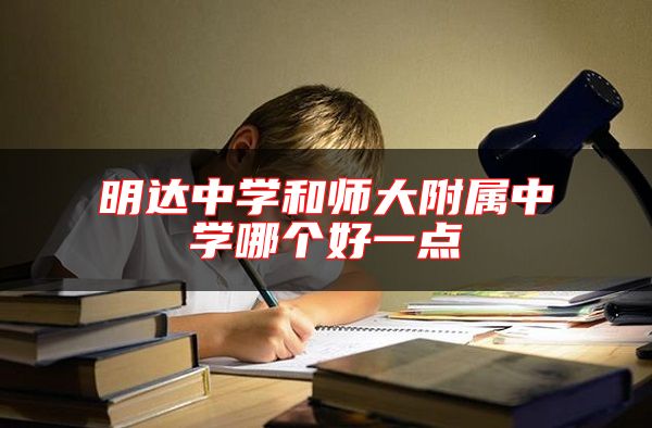 選復(fù)讀學(xué)校 明達(dá)中學(xué)和師大附屬中學(xué)哪個好一點(diǎn)