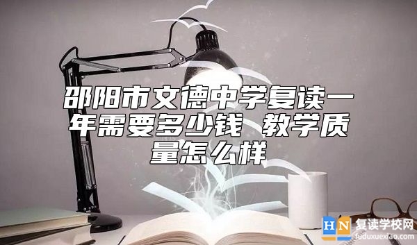 邵陽(yáng)市文德中學(xué)復(fù)讀一年需要多少錢 教學(xué)質(zhì)量怎么樣