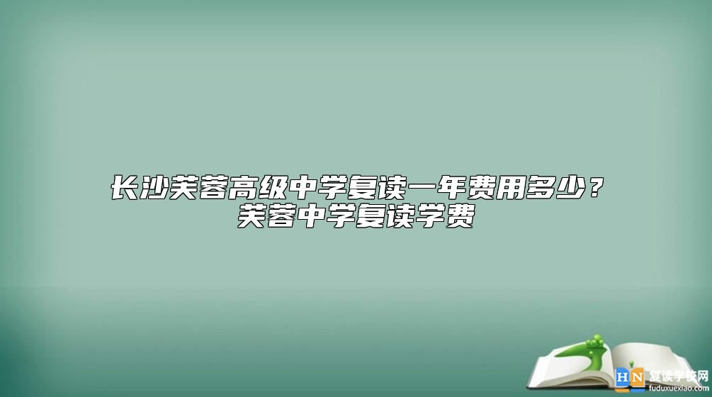 長(zhǎng)沙芙蓉高級(jí)中學(xué)復(fù)讀一年費(fèi)用多少？芙蓉中學(xué)復(fù)讀學(xué)費(fèi)