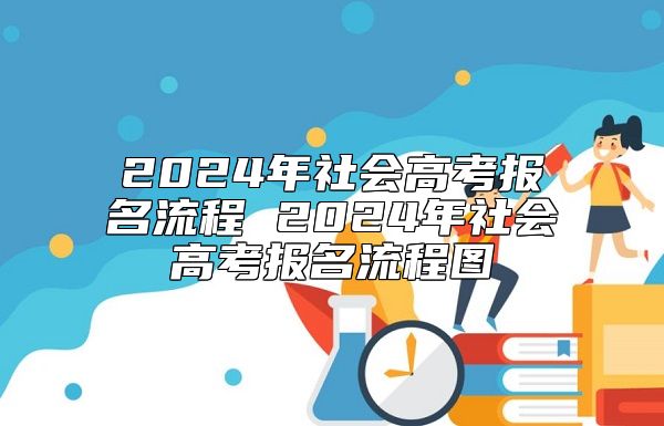 2024年社會高考報名流程 2024年社會高考報名流程圖