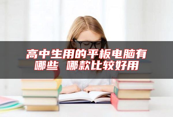 高中生用的**板電腦有哪些 哪款比較好用
