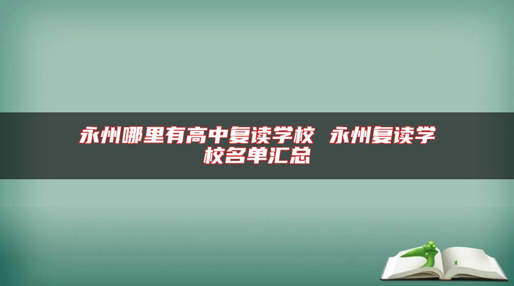 永州哪里有高中復(fù)讀學(xué)校 永州復(fù)讀學(xué)校名單匯總