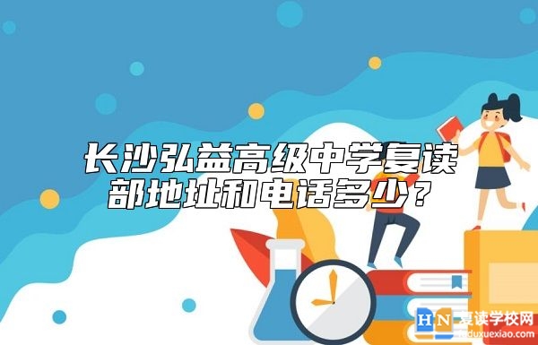 長沙弘益高級中學復讀部地址和電話多少？