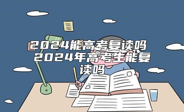 2024能高考復(fù)讀嗎 2024年高考生能復(fù)讀嗎