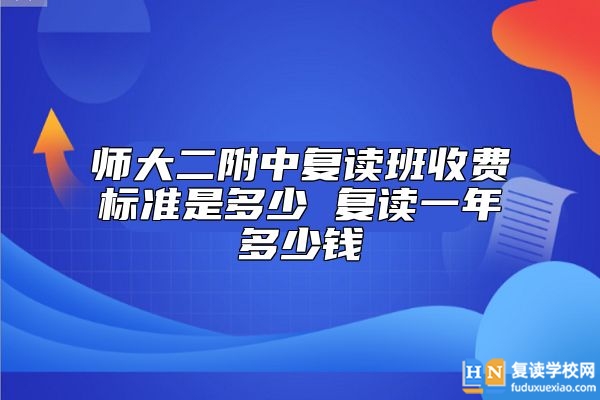 師大二附中復(fù)讀班收費(fèi)標(biāo)準(zhǔn)是多少 復(fù)讀一年多少錢(qián)