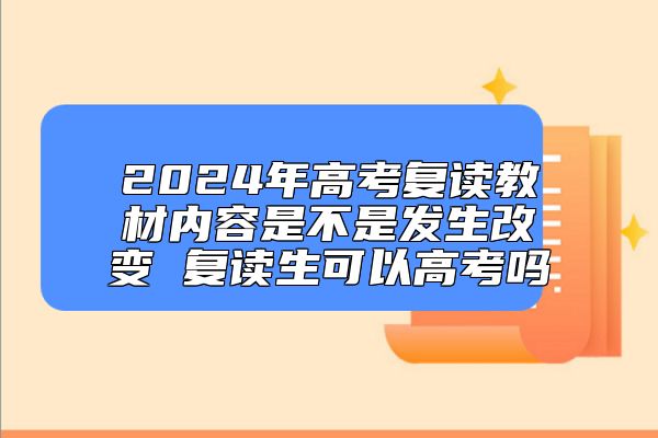 2024年高考復(fù)讀教材內(nèi)容是不是發(fā)生改變 復(fù)讀生可以高考嗎