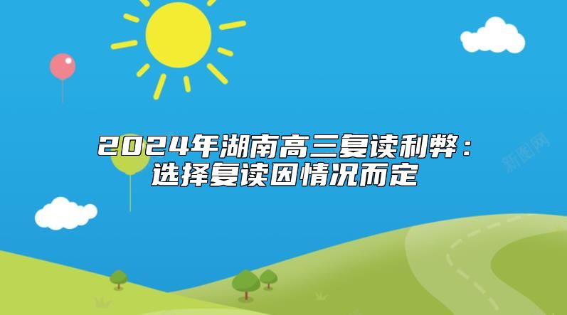2024年湖南高三復(fù)讀利弊：選擇復(fù)讀因情況而定