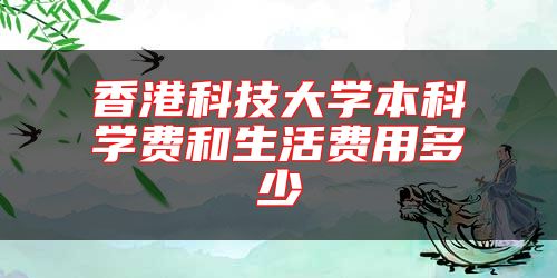 香港科技大學(xué)本科學(xué)費(fèi)和生活費(fèi)用多少