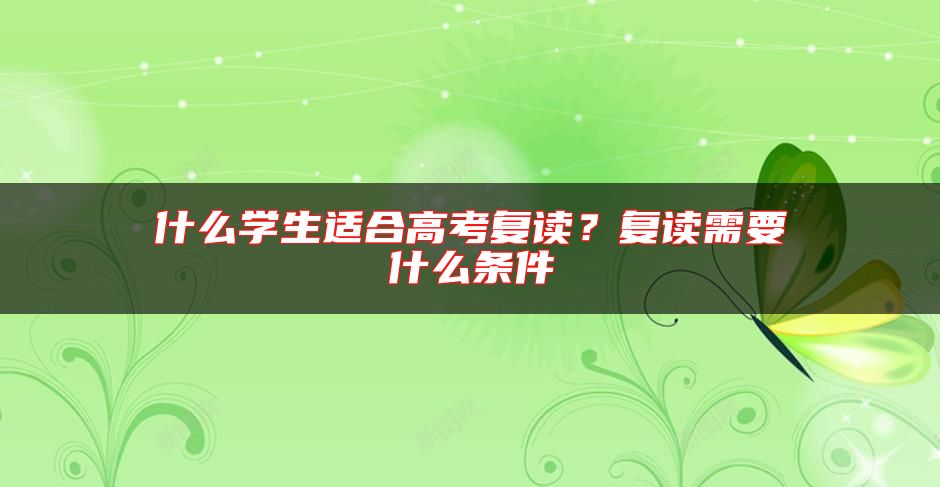 什么學(xué)生適合高考復(fù)讀？復(fù)讀需要什么條件
