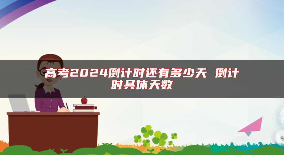 高考2024倒計(jì)時(shí)還有多少天 倒計(jì)時(shí)具體天數(shù)