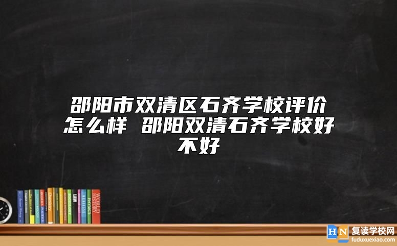 邵陽(yáng)市雙清區(qū)石齊學(xué)校評(píng)價(jià)怎么樣 邵陽(yáng)雙清石齊學(xué)校好不好