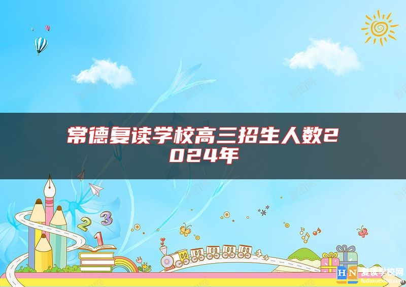 常德復(fù)讀學(xué)校高三招生人數(shù)2024年
