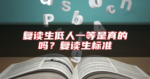復讀生低人一等是真的嗎？復讀生標準