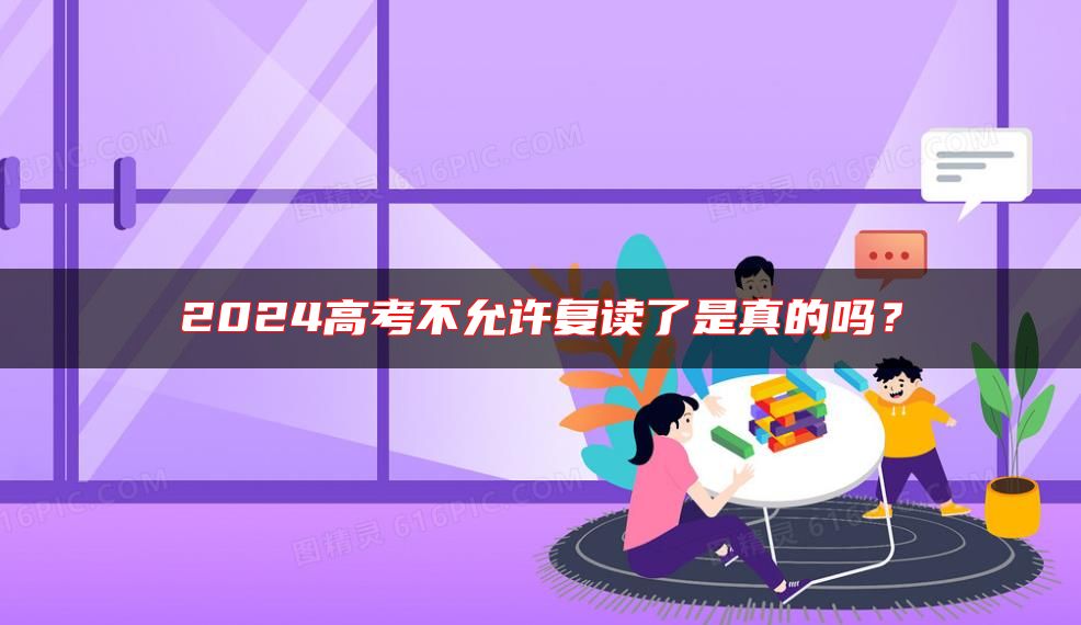 2024高考不允許復(fù)讀了是真的嗎？