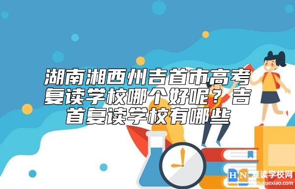 湖南湘西州吉首市高考復(fù)讀學(xué)校哪個(gè)好呢?吉首復(fù)讀學(xué)校有哪些