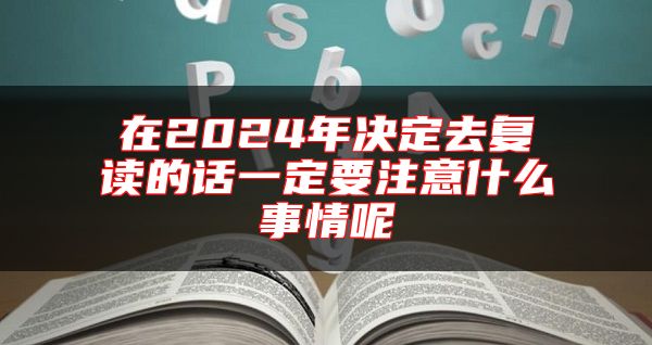 在2024年決定去復(fù)讀的話一定要注意什么事情呢