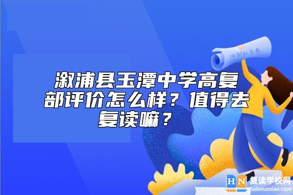 溆浦縣玉潭中學(xué)高復(fù)部評(píng)價(jià)怎么樣？值得去復(fù)讀嘛？ 