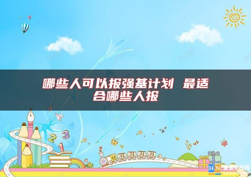 哪些人可以報強(qiáng)基計劃 最適合哪些人報