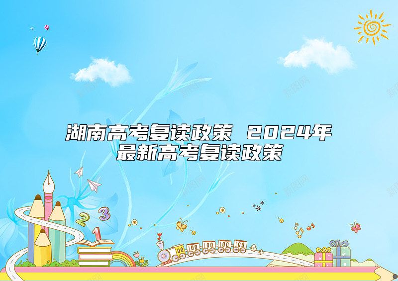 湖南高考復(fù)讀政策 2024年最新高考復(fù)讀政策