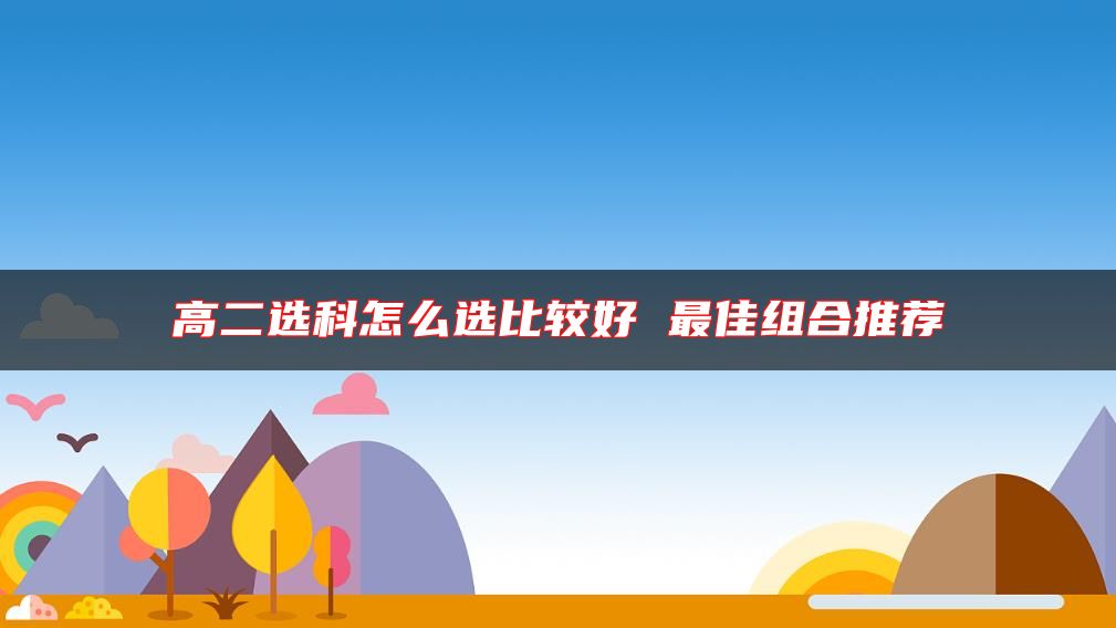 高二選科怎么選比較好 最佳組合推薦