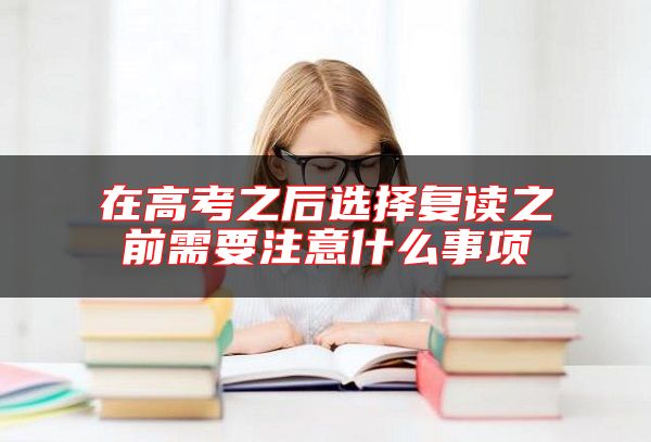 在高考之后選擇復(fù)讀之前需要注意什么事項
