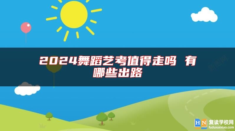 2024舞蹈藝考值得走嗎 有哪些出路
