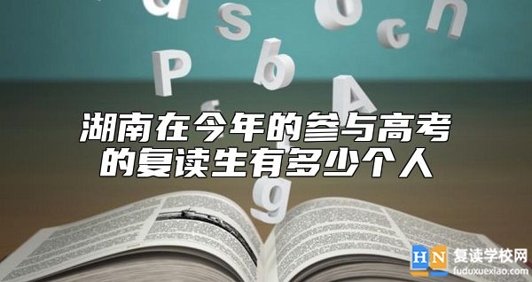 湖南在今年的參與高考的復(fù)讀生有多少個人