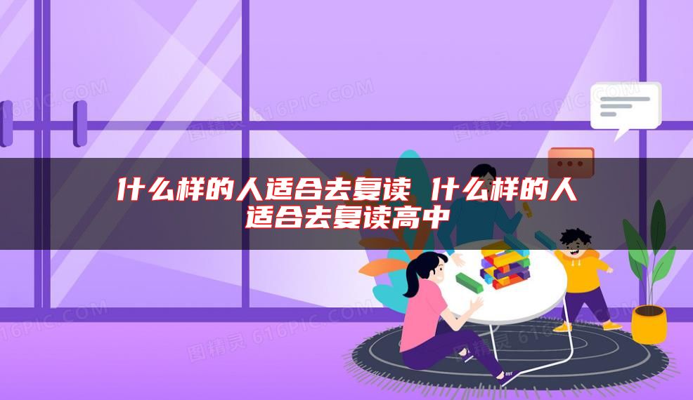 什么樣的人適合去復(fù)讀 什么樣的人適合去復(fù)讀高中