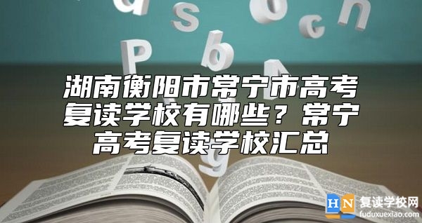 湖南衡陽(yáng)市常寧市高考復(fù)讀學(xué)校有哪些？常寧高考復(fù)讀學(xué)校匯總