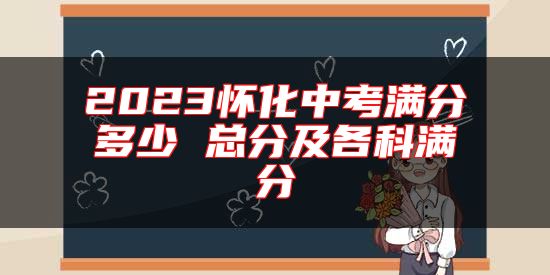 2023懷化中考滿分多少 總分及各科滿分