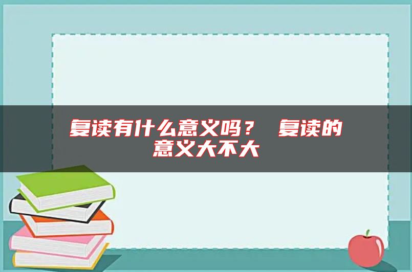 復(fù)讀有什么意義嗎？ 復(fù)讀的意義大不大