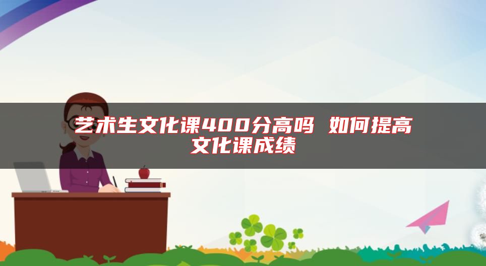 藝術(shù)生文化課400分高嗎 如何提高文化課成績(jī)