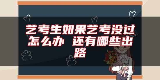 藝考生如果藝考沒過怎么辦 還有哪些出路