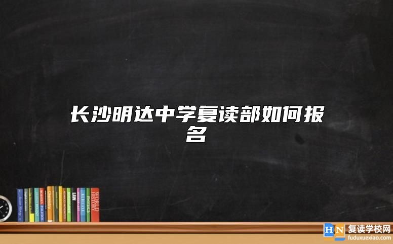 長沙明達(dá)中學(xué)復(fù)讀部如何報(bào)名