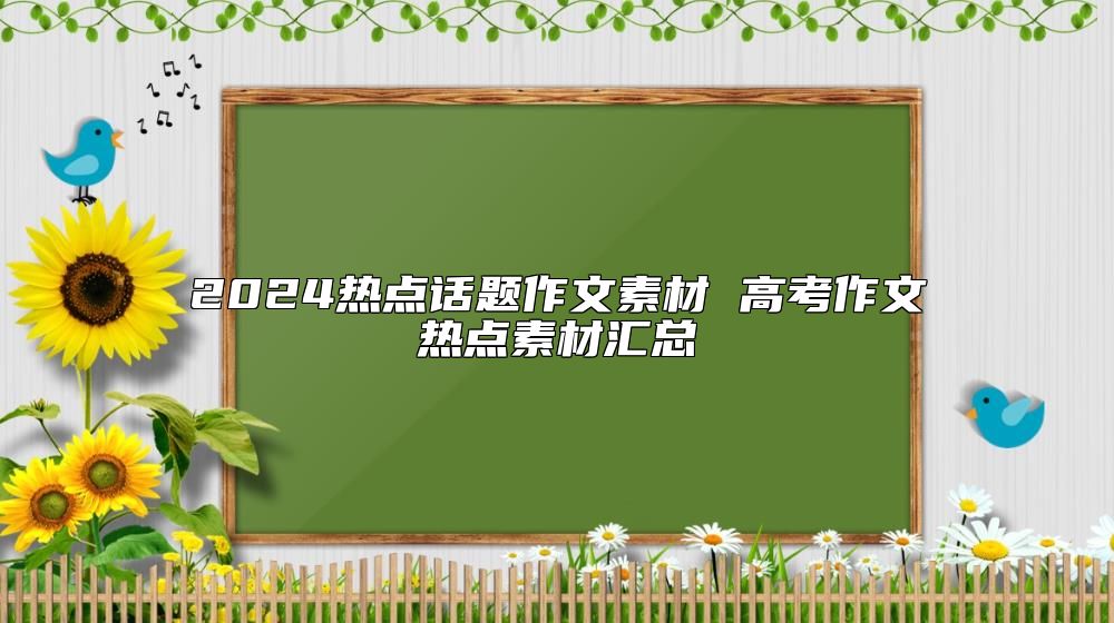 2024熱點(diǎn)話題作文素材 高考作文熱點(diǎn)素材匯總