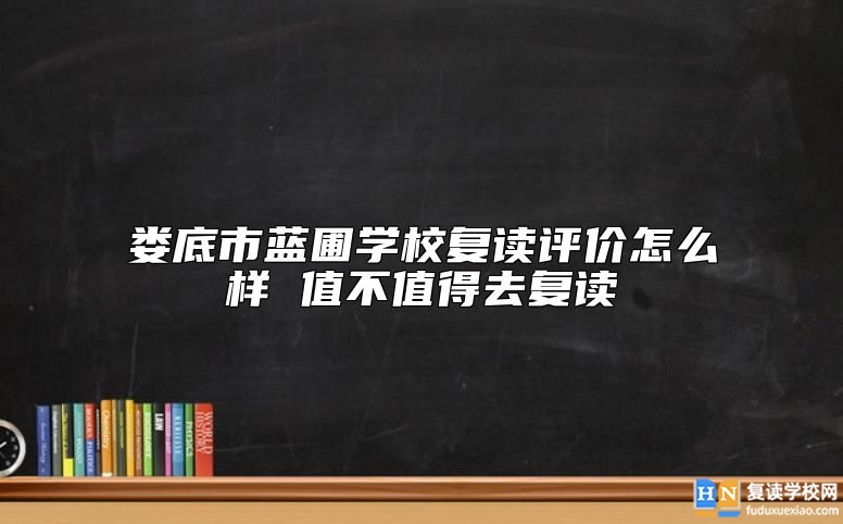 婁底市藍(lán)圃學(xué)校復(fù)讀評價怎么樣 值不值得去復(fù)讀