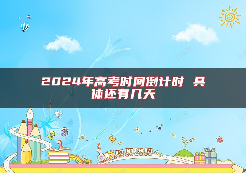 2024年高考時間倒計時 具體還有幾天