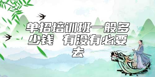 單招培訓(xùn)班一般多少錢 有沒有必要去