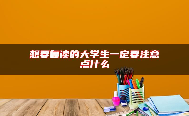 想要復(fù)讀的大學(xué)生一定要注意點什么