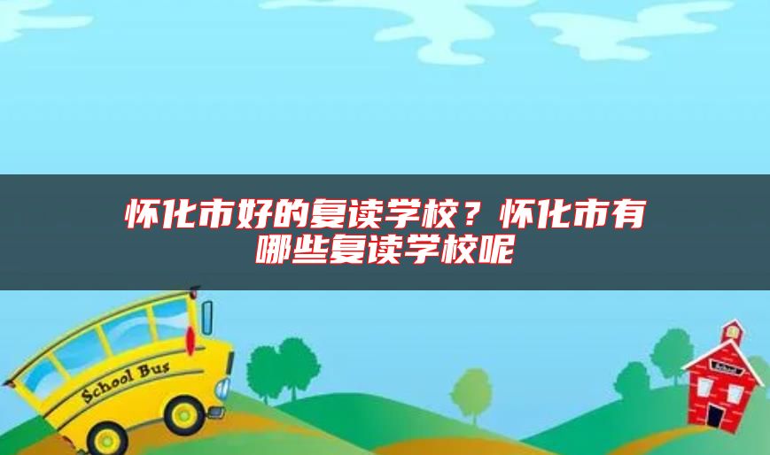 懷化市好的復(fù)讀學(xué)校?懷化市有哪些復(fù)讀學(xué)校呢