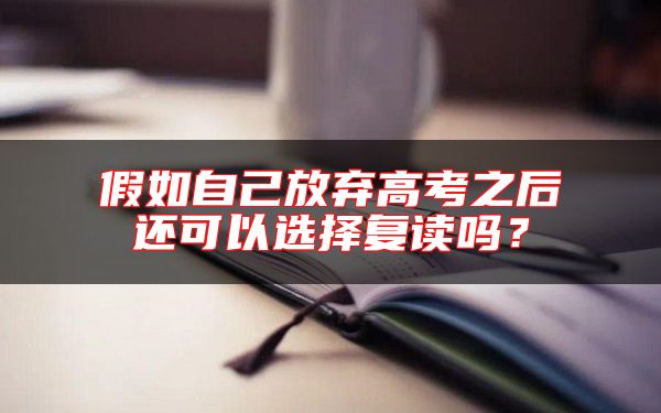 假如自己放棄高考之后還可以選擇復讀嗎？