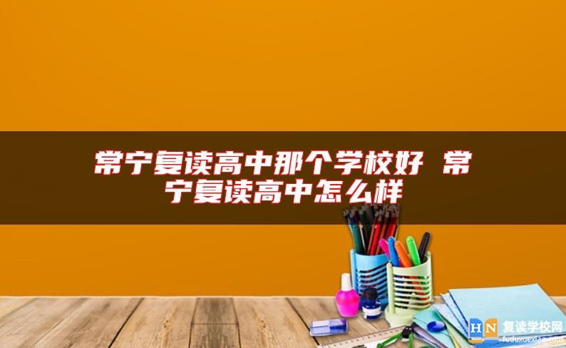 常寧復(fù)讀高中那個(gè)學(xué)校好 常寧復(fù)讀高中怎么樣