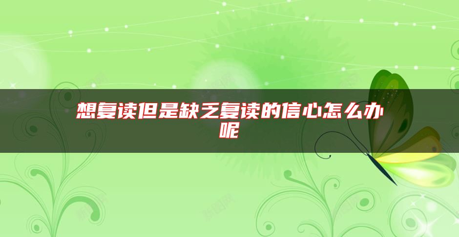 想復(fù)讀但是缺乏復(fù)讀的信心怎么辦呢