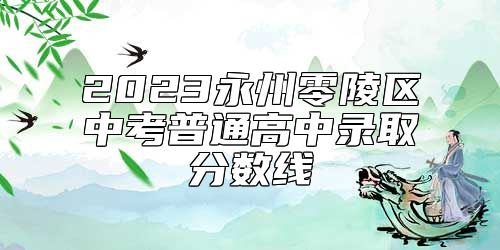 2023永州零陵區(qū)中考普通高中錄取分?jǐn)?shù)線